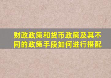 财政政策和货币政策及其不同的政策手段如何进行搭配