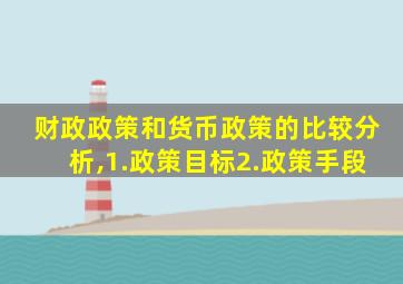 财政政策和货币政策的比较分析,1.政策目标2.政策手段