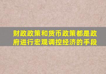 财政政策和货币政策都是政府进行宏观调控经济的手段