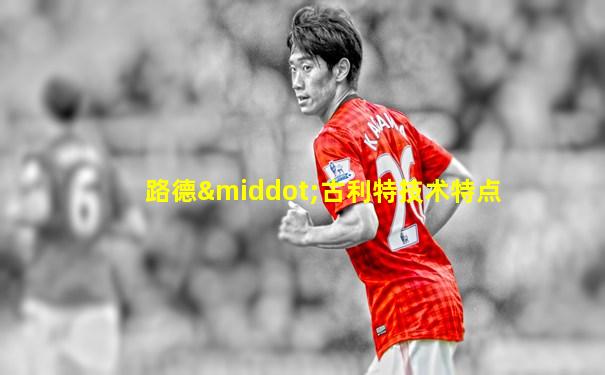路德·古利特技术特点