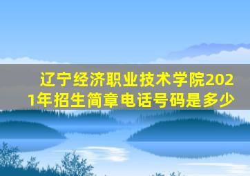 辽宁经济职业技术学院2021年招生简章电话号码是多少