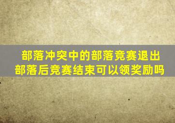 部落冲突中的部落竞赛退出部落后竞赛结束可以领奖励吗