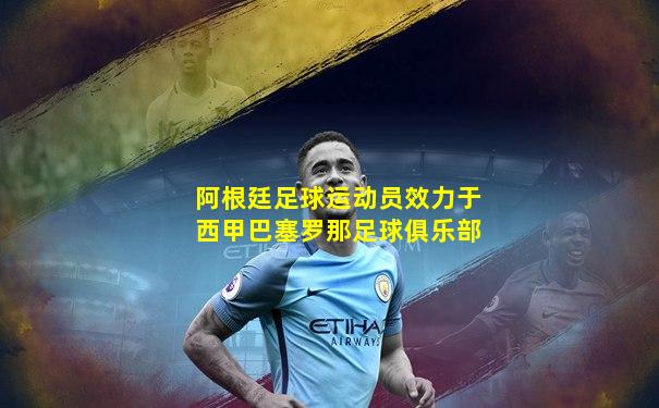 阿根廷足球运动员效力于西甲巴塞罗那足球俱乐部